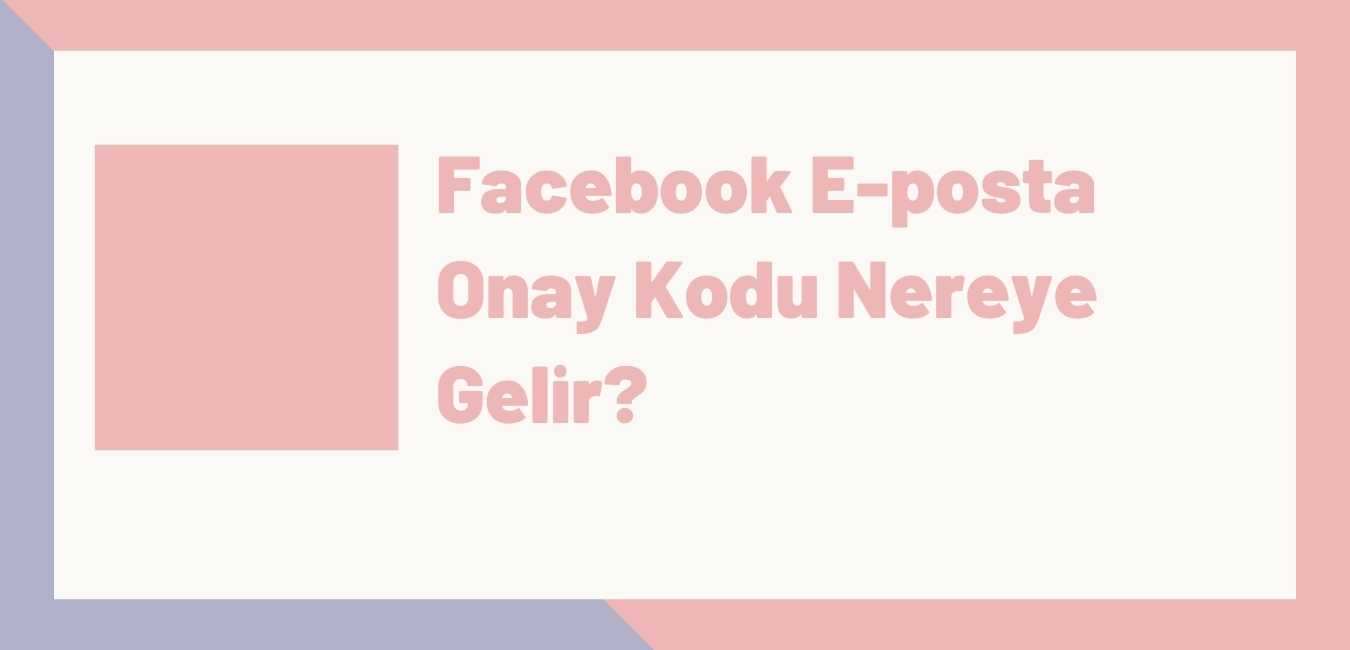 Facebook E-posta Onay Kodu Nereye Gelir?